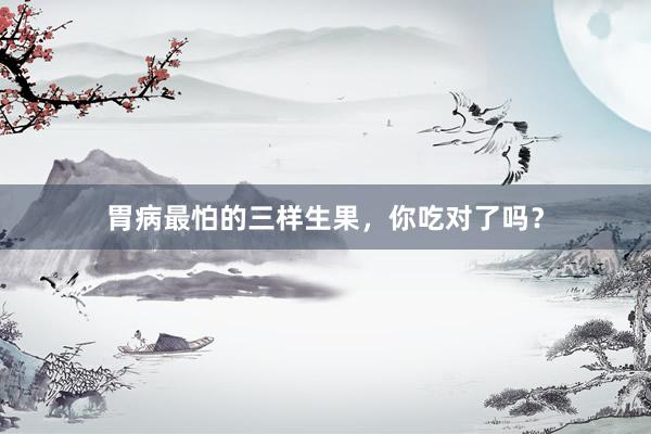 胃病最怕的三样生果，你吃对了吗？
